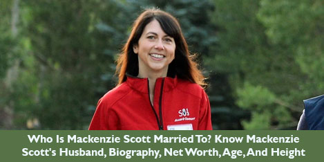 Who Is Mackenzie Scott Married To? Know Mackenzie Scott's Husband, Biography, Net Worth, Age, And Height