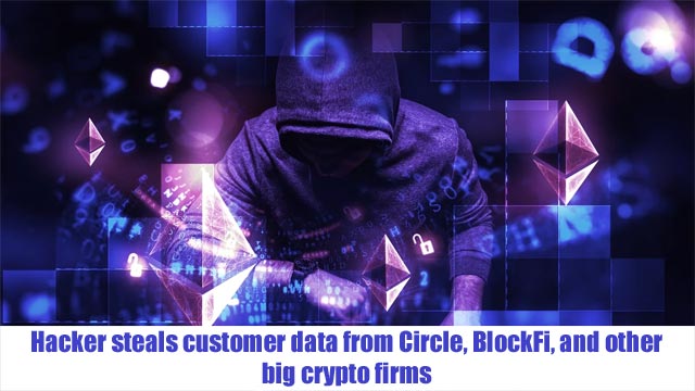Hacker steals customer data from Circle, BlockFi, and other big crypto firms